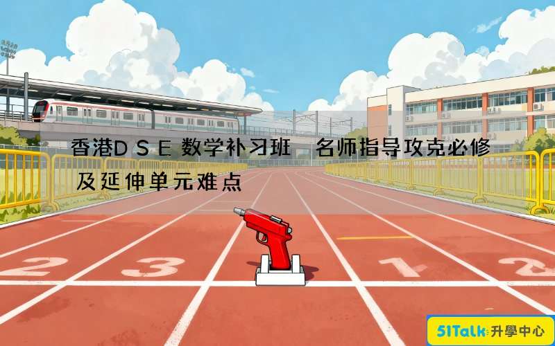 香港DSE数学补习班 名师指导攻克必修及延伸单元难点